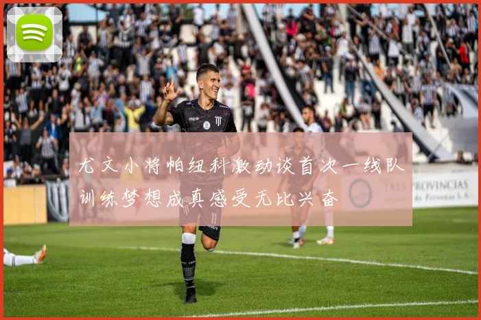 尤文小将帕纽科激动谈首次一线队训练梦想成真感受无比兴奋