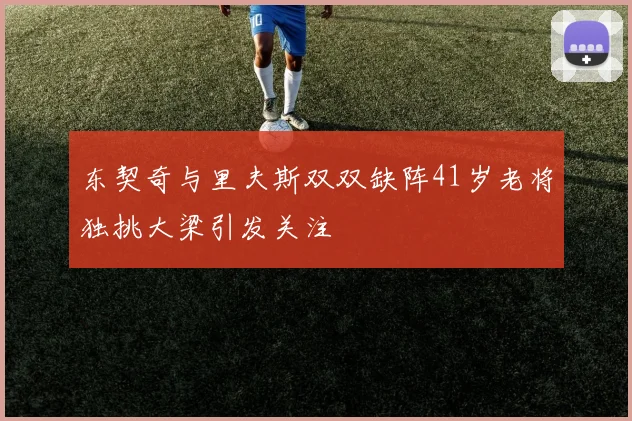 东契奇与里夫斯双双缺阵41岁老将独挑大梁引发关注
