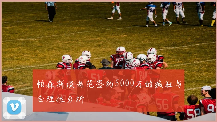 帕森斯谈老范签约5000万的疯狂与合理性分析