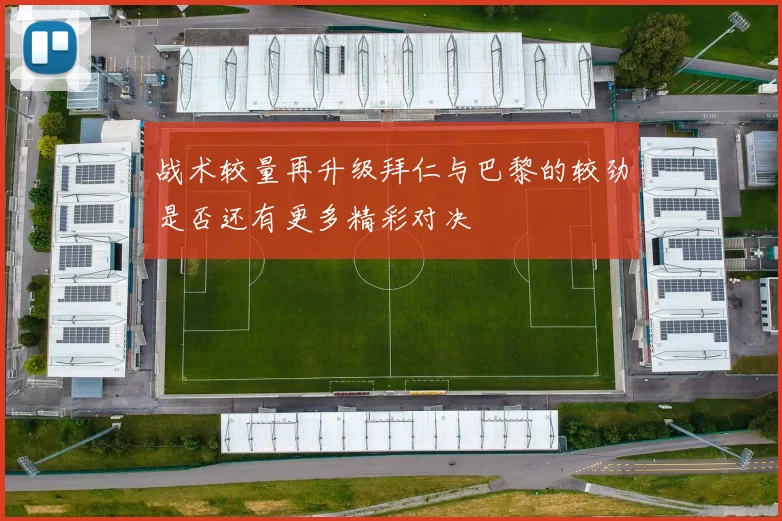 战术较量再升级拜仁与巴黎的较劲是否还有更多精彩对决