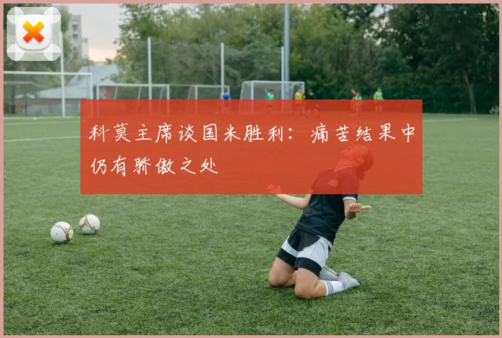 科莫主席谈国米胜利：痛苦结果中仍有骄傲之处