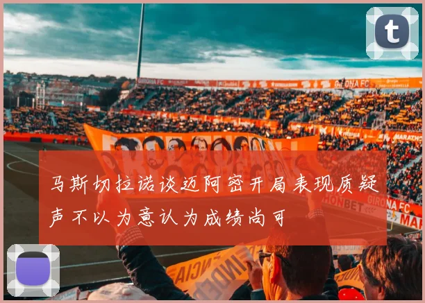 马斯切拉诺谈迈阿密开局表现质疑声不以为意认为成绩尚可