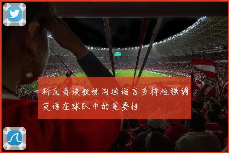 科瓦奇谈教练沟通语言多样性强调英语在球队中的重要性