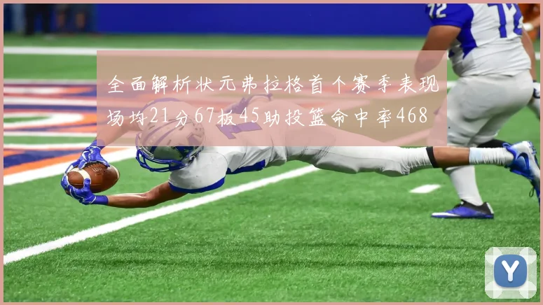 全面解析状元弗拉格首个赛季表现场均21分67板45助投篮命中率468